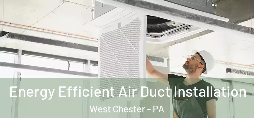  Energy Efficient Air Duct Installation West Chester - PA