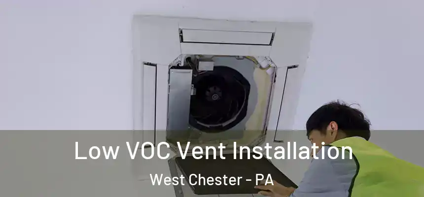  Low VOC Vent Installation West Chester - PA