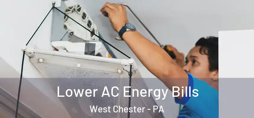  Lower AC Energy Bills West Chester - PA